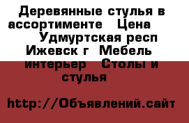 Деревянные стулья в ассортименте › Цена ­ 1 910 - Удмуртская респ., Ижевск г. Мебель, интерьер » Столы и стулья   